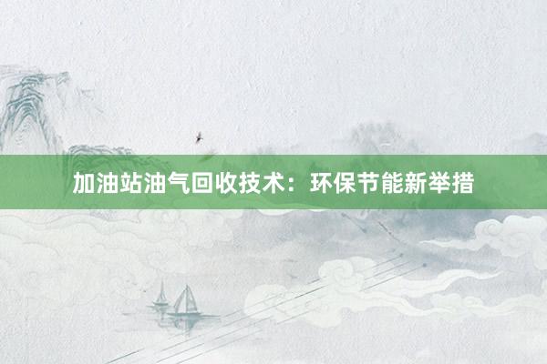 加油站油气回收技术：环保节能新举措